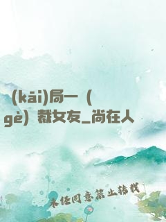 開(kāi)局一個(gè)總裁女友