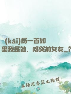 開(kāi)局一首如果我是他，唱哭前女友