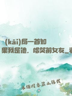 開(kāi)局一首如果我是他，唱哭前女友