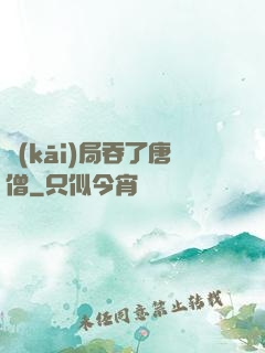 開(kāi)局吞了唐僧