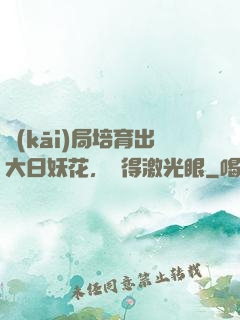 開(kāi)局培育出大日妖花，獲得激光眼