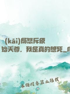 開(kāi)局怒斥原始天尊，我是真的想死