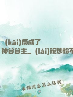 開(kāi)局成了藥神谷谷主