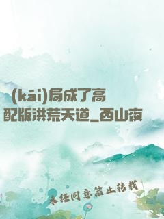 開(kāi)局成了高配版洪荒天道