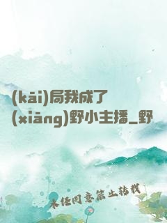 開(kāi)局我成了鄉(xiāng)野小主播