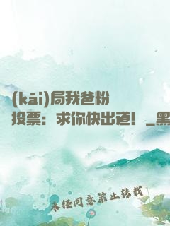 開(kāi)局我爸粉絲投票：求你快出道！