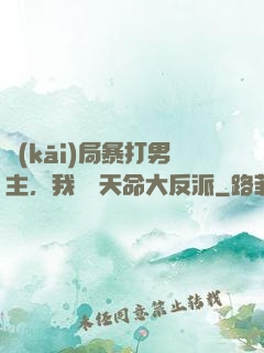 開(kāi)局暴打男主，我選擇天命大反派