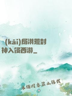開(kāi)局洪荒封神入侵西游