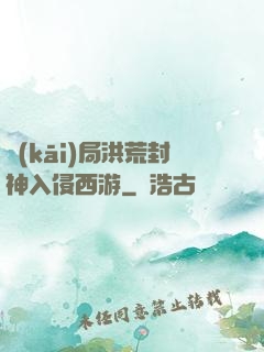 開(kāi)局洪荒封神入侵西游