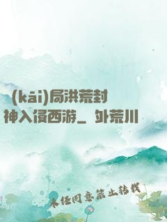 開(kāi)局洪荒封神入侵西游