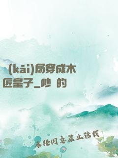開(kāi)局穿成木匠皇子