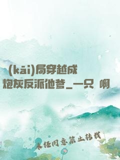 開(kāi)局穿越成炮灰反派他爹