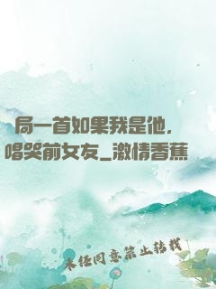 開局一首如果我是他，唱哭前女友