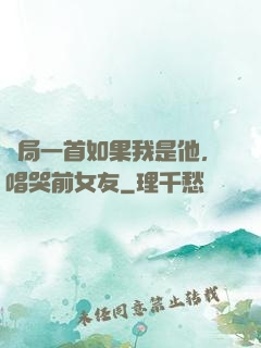 開局一首如果我是他，唱哭前女友