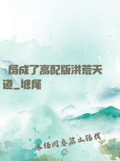 開局成了高配版洪荒天道