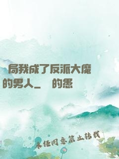 開局我成了反派大魔頭的男人
