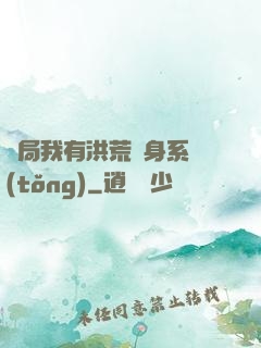 開局我有洪荒變身系統(tǒng)