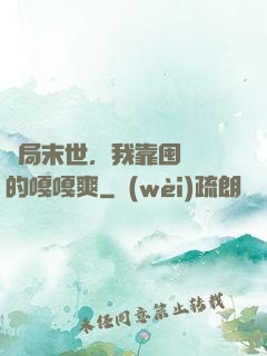 開局末世，我靠囤貨過的嘎嘎爽