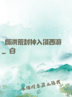 開局洪荒封神入侵西游