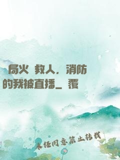 開局火場救人，消防員的我被直播
