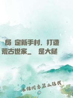 開局綁定新手村，打造荒古世家