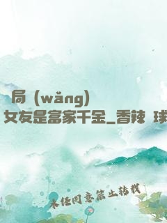 開局網(wǎng)戀女友是富家千金