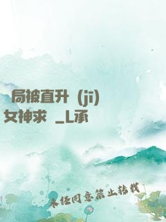 開局被直升機(jī)女神求愛