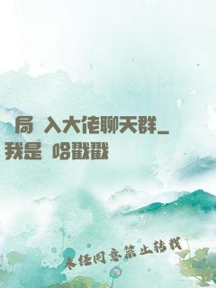 開局誤入大佬聊天群