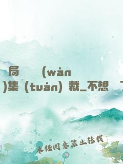 開局選擇億萬(wàn)集團(tuán)總裁