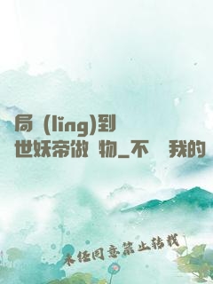 開局領(lǐng)到滅世妖帝做寵物