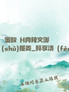閨蜜放蕩H肉辣文御書(shū)屋姜