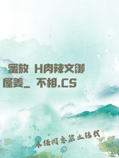 閨蜜放蕩H肉辣文御書屋姜