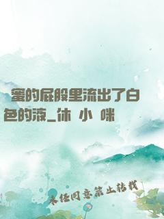 閨蜜的屁股里流出了白色的液