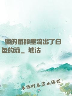 閨蜜的屁股里流出了白色的液