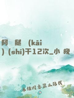 阿嬌雙腿張開(kāi)實(shí)干12次