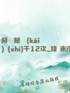 阿嬌雙腿張開(kāi)實(shí)干12次