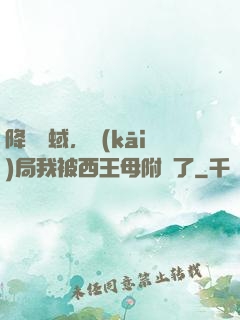 降臨詭蜮，開(kāi)局我被西王母附體了