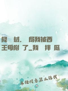 降臨詭蜮，開局我被西王母附體了