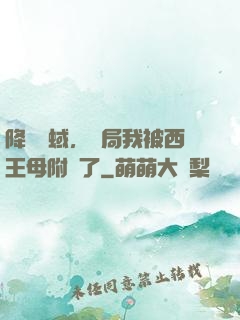 降臨詭蜮，開局我被西王母附體了