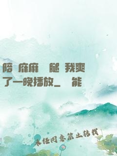 陪讀庥麻張開腿讓我爽了一晚播放