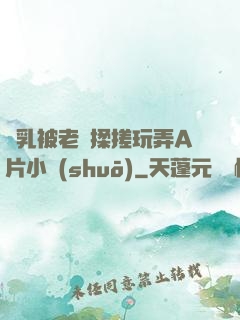 雙乳被老漢揉搓玩弄A片小說(shuō)