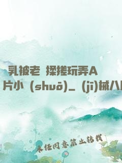 雙乳被老漢揉搓玩弄A片小說(shuō)