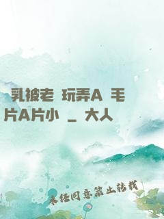 雙乳被老漢玩弄A級毛片A片小說