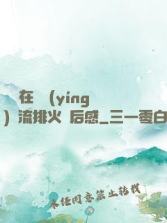 雙兒在軍營(yíng)輪流排火觀后感