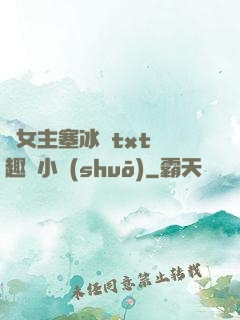 雙女主塞冰塊txt筆趣閣小說(shuō)