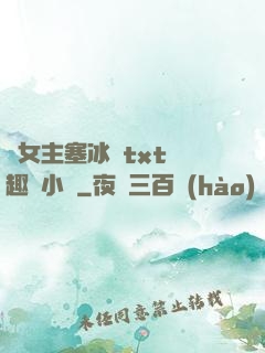 雙女主塞冰塊txt筆趣閣小說