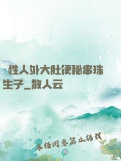 雙性人外大肚便秘串珠生子