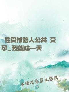 雙性受被路人公共車受孕