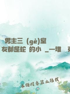 雙男主三個(gè)室友都是蛇變的小說