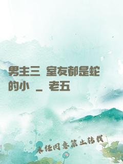 雙男主三個室友都是蛇變的小說